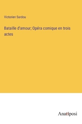 Cover of Bataille d'amour; Opéra comique en trois actes