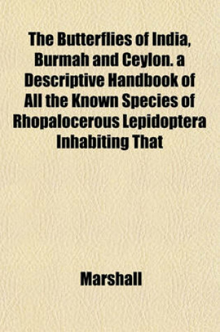Cover of The Butterflies of India, Burmah and Ceylon. a Descriptive Handbook of All the Known Species of Rhopalocerous Lepidoptera Inhabiting That