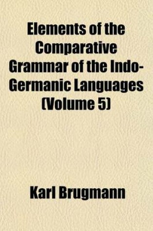 Cover of Elements of the Comparative Grammar of the Indo-Germanic Languages (Volume 5)