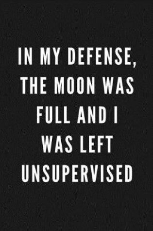 Cover of In My Defense, The Moon Was Full And I Was Left Unsupervised