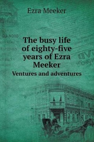 Cover of The busy life of eighty-five years of Ezra Meeker Ventures and adventures