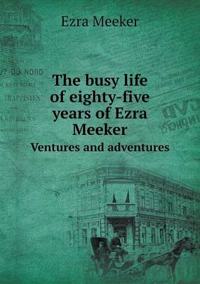 Book cover for The busy life of eighty-five years of Ezra Meeker Ventures and adventures