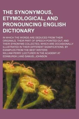 Cover of The Synonymous, Etymological, and Pronouncing English Dictionary; In Which the Words Are Deduced from Their Originals, Their Part of Speech Pointed Ou