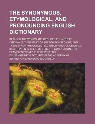 Book cover for The Synonymous, Etymological, and Pronouncing English Dictionary; In Which the Words Are Deduced from Their Originals, Their Part of Speech Pointed Ou