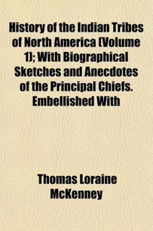 Cover of History of the Indian Tribes of North America (Volume 1); With Biographical Sketches and Anecdotes of the Principal Chiefs. Embellished with