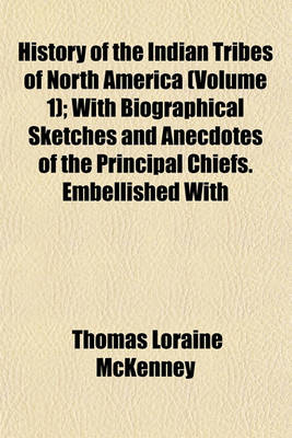 Book cover for History of the Indian Tribes of North America (Volume 1); With Biographical Sketches and Anecdotes of the Principal Chiefs. Embellished with