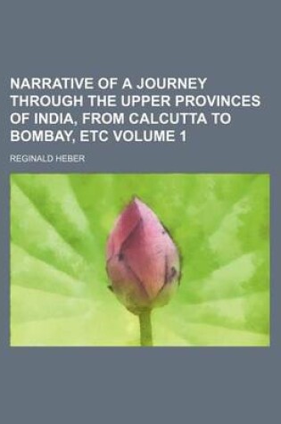 Cover of Narrative of a Journey Through the Upper Provinces of India, from Calcutta to Bombay, Etc Volume 1