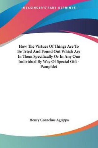 Cover of How The Virtues Of Things Are To Be Tried And Found Out Which Are In Them Specifically Or In Any One Individual By Way Of Special Gift - Pamphlet