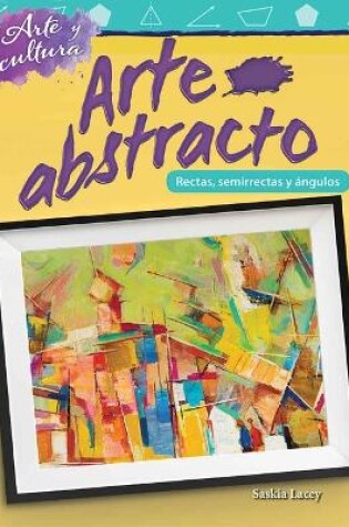 Cover of Arte y cultura: Arte abstracto: L neas, semirrectas y  ngulos (Art and Culture: Abstract Art: Lines, Rays, and Angles)