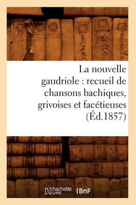 Cover of La Nouvelle Gaudriole: Recueil de Chansons Bachiques, Grivoises Et Facetieuses (Ed.1857)