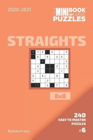 Cover of The Mini Book Of Logic Puzzles 2020-2021. Straights 8x8 - 240 Easy To Master Puzzles. #6