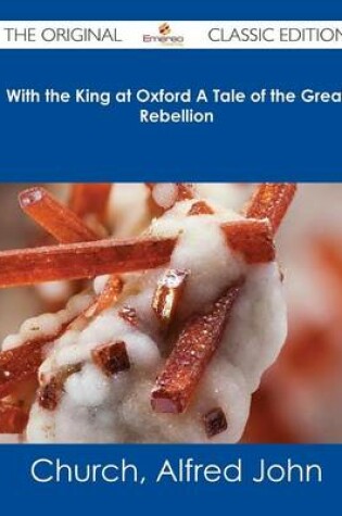 Cover of With the King at Oxford a Tale of the Great Rebellion - The Original Classic Edition