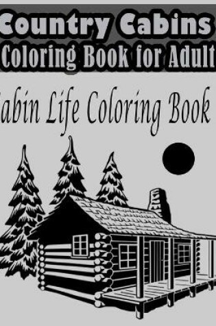 Cover of Country Cabins Coloring Book for Adult - Cabin Life Coloring Book
