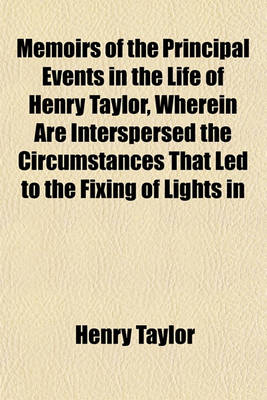 Book cover for Memoirs of the Principal Events in the Life of Henry Taylor, Wherein Are Interspersed the Circumstances That Led to the Fixing of Lights in Hasboro' GATT, the Godwin, and Sunk Sands