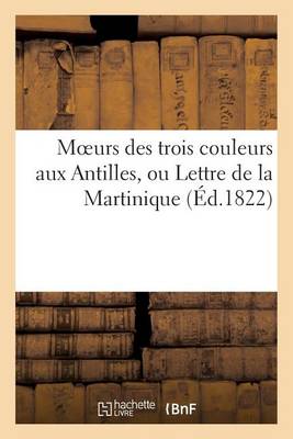 Cover of Moeurs Des Trois Couleurs Aux Antilles, Ou Lettre de la Martinique Sur Les Vices Du Système