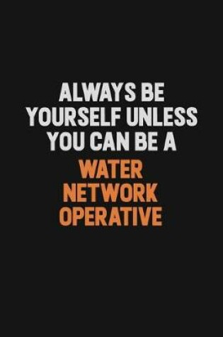 Cover of Always Be Yourself Unless You Can Be A Water Network Operative