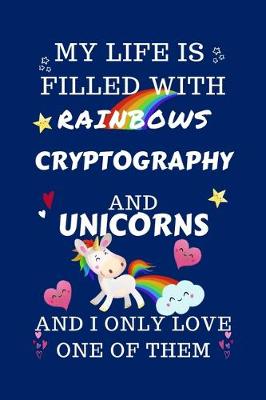 Book cover for My Life Is Filled With Rainbows Cryptography And Unicorns And I Only Love One Of Them