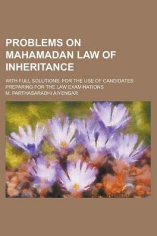 Cover of Problems on Mahamadan Law of Inheritance; With Full Solutions, for the Use of Candidates Preparing for the Law Examinations