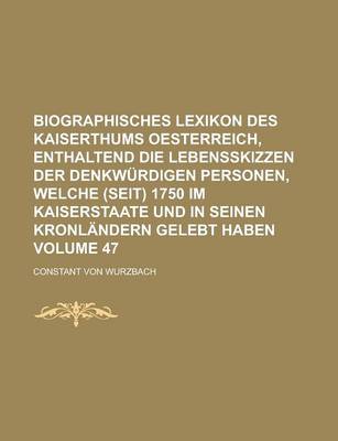 Book cover for Biographisches Lexikon Des Kaiserthums Oesterreich, Enthaltend Die Lebensskizzen Der Denkwurdigen Personen, Welche (Seit) 1750 Im Kaiserstaate Und in Seinen Kronlandern Gelebt Haben Volume 47