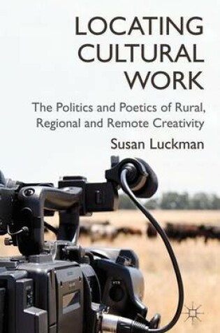 Cover of Locating Cultural Work: The Politics and Poetics of Rural, Regional and Remote Creativity