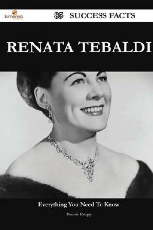 Cover of Renata Tebaldi 85 Success Facts - Everything You Need to Know about Renata Tebaldi