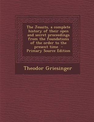 Book cover for The Jesuits, a Complete History of Their Open and Secret Proceedings from the Foundations of the Order to the Present Time - Primary Source Edition