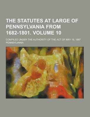 Book cover for The Statutes at Large of Pennsylvania from 1682-1801; Compiled Under the Authority of the Act of May 19, 1887 Volume 10