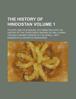 Book cover for The History of Hindostan; Its Arts, and Its Sciences, as Connected with the History of the Other Great Empires of Asia, During the Most Ancient Period