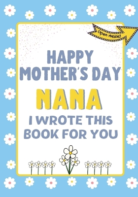 Book cover for Happy Mother's Day Nana - I Wrote This Book For You