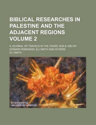 Book cover for Biblical Researches in Palestine and the Adjacent Regions; A Journal of Travels in the Years 1838 & 1852 by Edward Robinson, Eli Smith and Others Volume 2