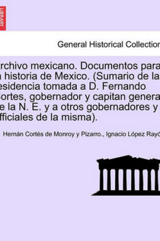 Cover of Archivo mexicano. Documentos para la historia de Mexico. (Sumario de la residencia tomada a D. Fernando Cortes, gobernador y capitan general de la N. E. y a otros gobernadores y officiales de la misma). Tom. I.