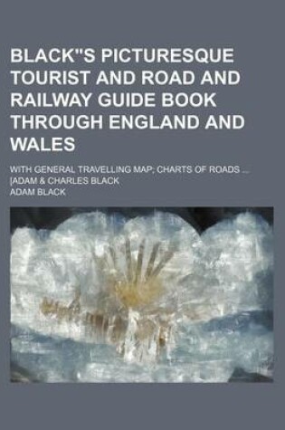 Cover of Blacks Picturesque Tourist and Road and Railway Guide Book Through England and Wales; With General Travelling Map; Charts of Roads ... [Adam & Charles Black