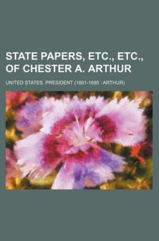 Cover of State Papers, Etc., Etc., of Chester A. Arthur