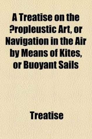 Cover of A Treatise on the Aeropleustic Art, or Navigation in the Air by Means of Kites, or Buoyant Sails