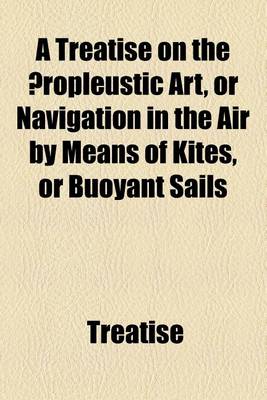 Book cover for A Treatise on the Aeropleustic Art, or Navigation in the Air by Means of Kites, or Buoyant Sails