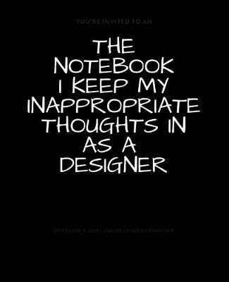 Book cover for The Notebook I Keep My Inappropriate Thoughts In As A Designer