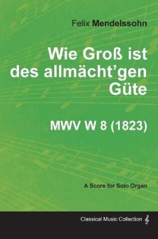 Cover of Wie Gross Ist Des Allmacht'gen Gute MWV W 8 - For Solo Organ (1823)