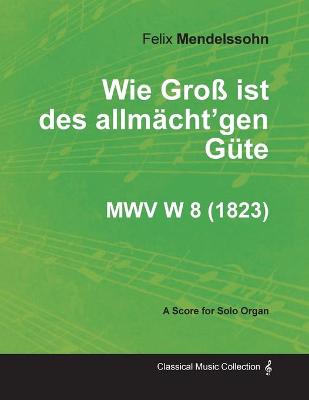 Book cover for Wie Gross Ist Des Allmacht'gen Gute MWV W 8 - For Solo Organ (1823)