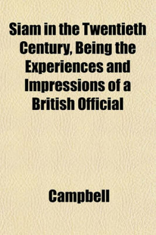 Cover of Siam in the Twentieth Century, Being the Experiences and Impressions of a British Official