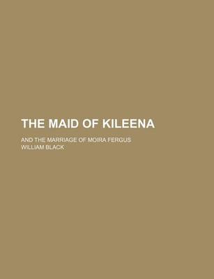 Book cover for The Maid of Kileena; And the Marriage of Moira Fergus