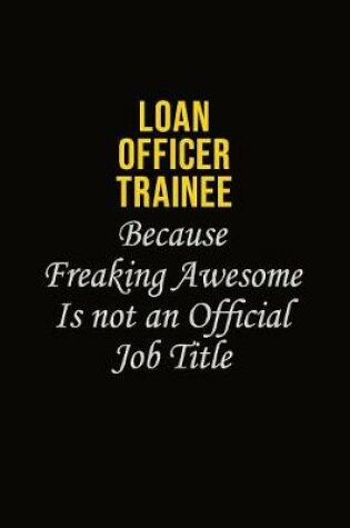 Cover of Loan Officer Trainee Because Freaking Awesome Is Not An Official Job Title