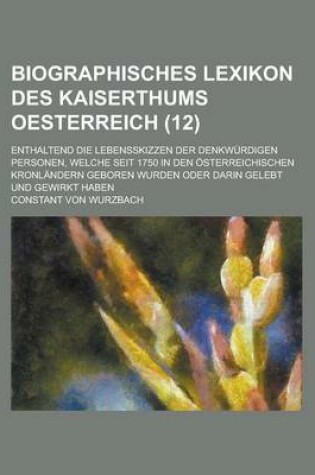 Cover of Biographisches Lexikon Des Kaiserthums Oesterreich; Enthaltend Die Lebensskizzen Der Denkwurdigen Personen, Welche Seit 1750 in Den Osterreichischen Kronlandern Geboren Wurden Oder Darin Gelebt Und Gewirkt Haben (12)