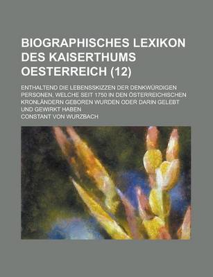 Book cover for Biographisches Lexikon Des Kaiserthums Oesterreich; Enthaltend Die Lebensskizzen Der Denkwurdigen Personen, Welche Seit 1750 in Den Osterreichischen Kronlandern Geboren Wurden Oder Darin Gelebt Und Gewirkt Haben (12)