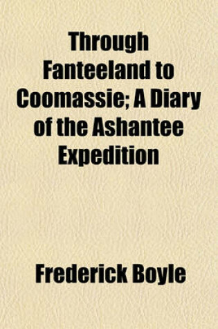 Cover of Through Fanteeland to Coomassie; A Diary of the Ashantee Expedition