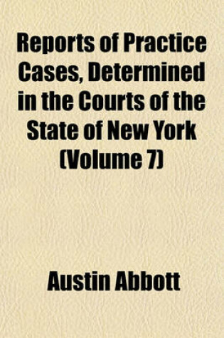 Cover of Reports of Practice Cases, Determined in the Courts of the State of New York (Volume 7)