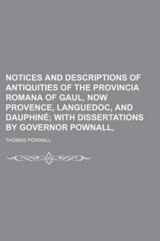 Cover of Notices and Descriptions of Antiquities of the Provincia Romana of Gaul, Now Provence, Languedoc, and Dauphine; With Dissertations by Governor Pownall,