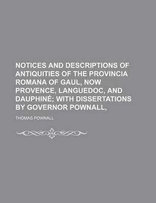Book cover for Notices and Descriptions of Antiquities of the Provincia Romana of Gaul, Now Provence, Languedoc, and Dauphine; With Dissertations by Governor Pownall,