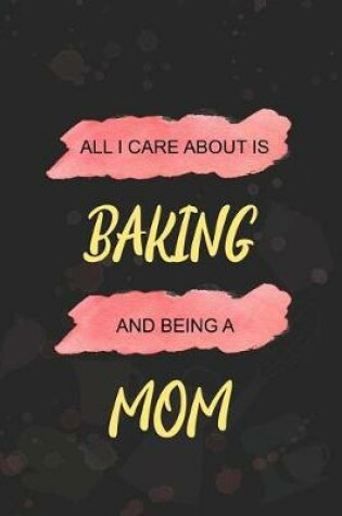 Cover of All I Care About Is Baking And Being A Mom