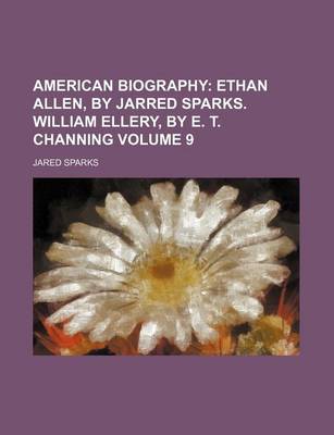 Book cover for American Biography Volume 9; Ethan Allen, by Jarred Sparks. William Ellery, by E. T. Channing