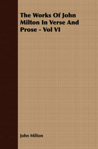 Cover of The Works Of John Milton In Verse And Prose - Vol VI